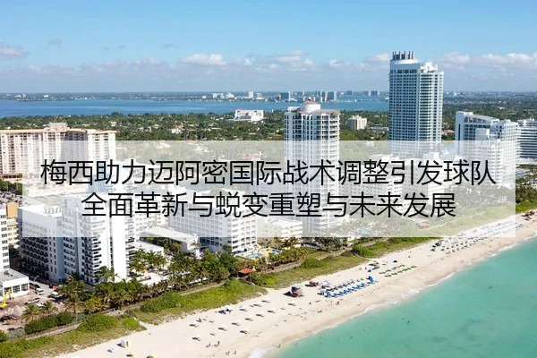 梅西助力迈阿密国际战术调整引发球队全面革新与蜕变重塑与未来发展